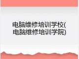 电脑维修培训学校(电脑维修培训学院)