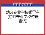 幼师专业学校哪里有(幼师专业学校位置查询)