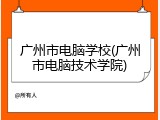广州市电脑学校(广州市电脑技术学院)