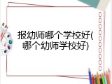 报幼师哪个学校好(哪个幼师学校好)