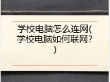 学校电脑怎么连网(学校电脑如何联网？)