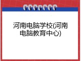 河南电脑学校(河南电脑教育中心)