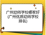 广州幼师学校哪家好(广州优质幼师学校排名)