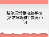哈尔滨玛雅电脑学校(哈尔滨玛雅IT教育中心)