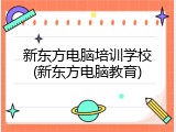 新东方电脑培训学校(新东方电脑教育)