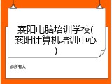襄阳电脑培训学校(襄阳计算机培训中心)