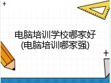 电脑培训学校哪家好(电脑培训哪家强)