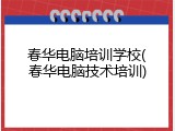 春华电脑培训学校(春华电脑技术培训)