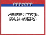 好电脑培训学校(优质电脑培训基地)