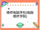 维修电脑学校(电脑维修学院)