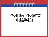 学校电脑学校(教育电脑学校)