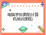 电脑学校课程(计算机培训课程)