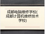 成都电脑维修学校(成都计算机维修技术学校)