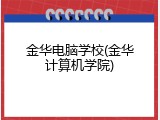 金华电脑学校(金华计算机学院)
