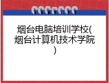 烟台电脑培训学校(烟台计算机技术学院)