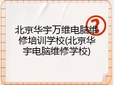 北京华宇万维电脑维修培训学校(北京华宇电脑维修学校)