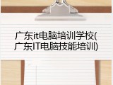 广东it电脑培训学校(广东IT电脑技能培训)