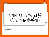 专业电脑学校(计算机技术专修学校)