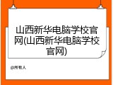 山西新华电脑学校官网(山西新华电脑学校官网)