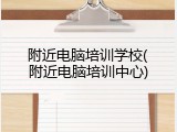 附近电脑培训学校(附近电脑培训中心)
