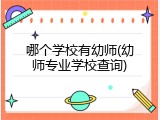 哪个学校有幼师(幼师专业学校查询)