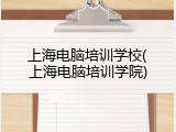上海电脑培训学校(上海电脑培训学院)