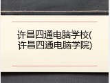 许昌四通电脑学校(许昌四通电脑学院)