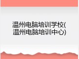 温州电脑培训学校(温州电脑培训中心)