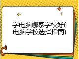学电脑哪家学校好(电脑学校选择指南)