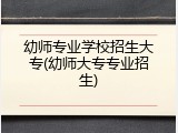 幼师专业学校招生大专(幼师大专专业招生)