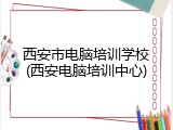西安市电脑培训学校(西安电脑培训中心)