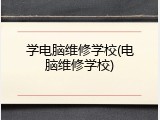 学电脑维修学校(电脑维修学校)