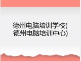 德州电脑培训学校(德州电脑培训中心)