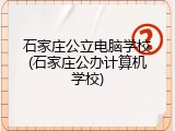 石家庄公立电脑学校(石家庄公办计算机学校)