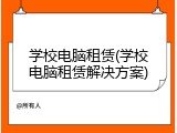 学校电脑租赁(学校电脑租赁解决方案)