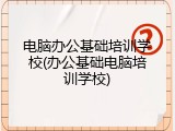 电脑办公基础培训学校(办公基础电脑培训学校)