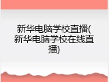 新华电脑学校直播(新华电脑学校在线直播)