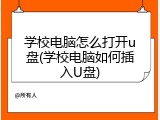 学校电脑怎么打开u盘(学校电脑如何插入U盘)