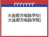 大连银方电脑学校(大连银方电脑学院)