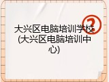 大兴区电脑培训学校(大兴区电脑培训中心)