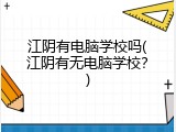 江阴有电脑学校吗(江阴有无电脑学校？)