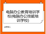 电脑办公教育培训学校(电脑办公技能培训学校)