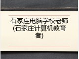 石家庄电脑学校老师(石家庄计算机教育者)