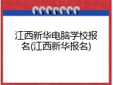 江西新华电脑学校报名(江西新华报名)