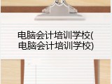 电脑会计培训学校(电脑会计培训学校)
