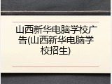 山西新华电脑学校广告(山西新华电脑学校招生)