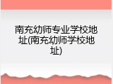 南充幼师专业学校地址(南充幼师学校地址)