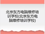 北京东方电脑维修培训学校(北京东方电脑维修培训学校)