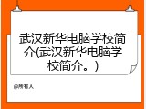 武汉新华电脑学校简介(武汉新华电脑学校简介。)