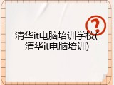 清华it电脑培训学校(清华it电脑培训)